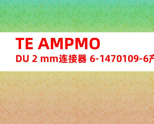 TE AMPMODU 2 mm连接器 6-1470109-6产品图纸